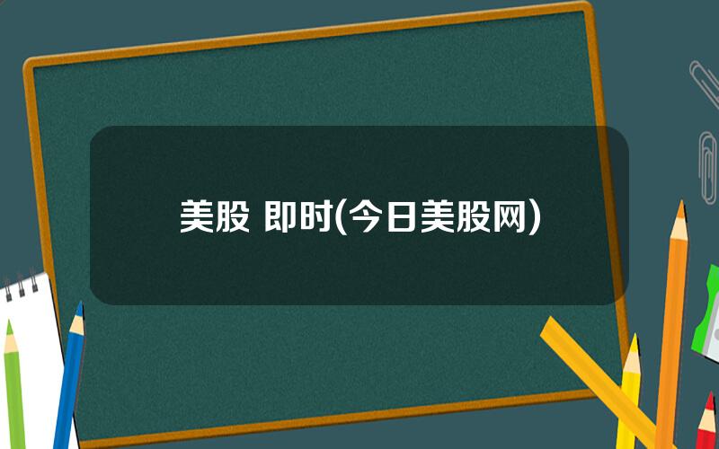 美股 即时(今日美股网)